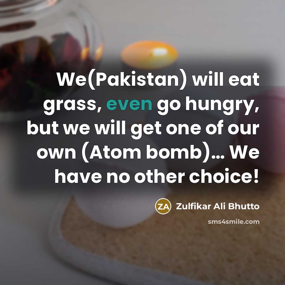 “We(Pakistan) will eat grass, even go hungry, but we will…” quote by Zulfikar Ali Bhutto
