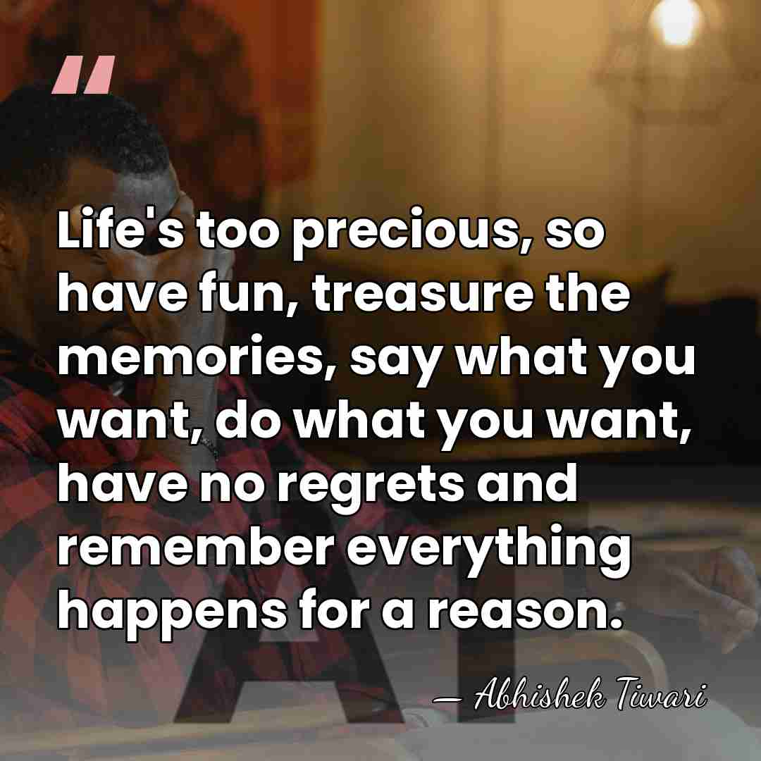 Life's too precious, so have fun, treasure the memories, say what you&hellip; - Abhishek Tiwari