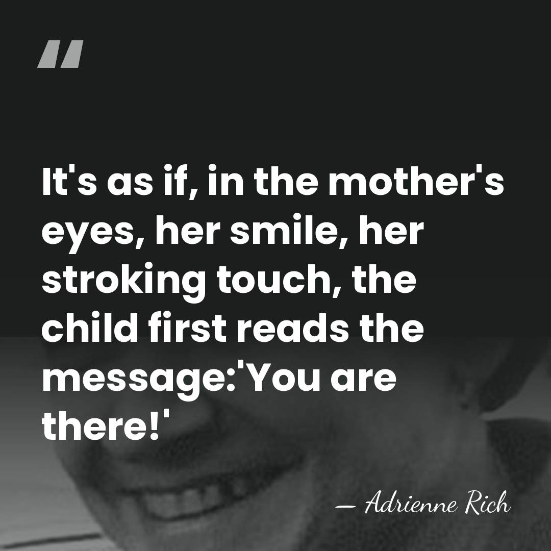 It's as if, in the mother's eyes, her smile, her stroking touch,&hellip; - Adrienne Rich