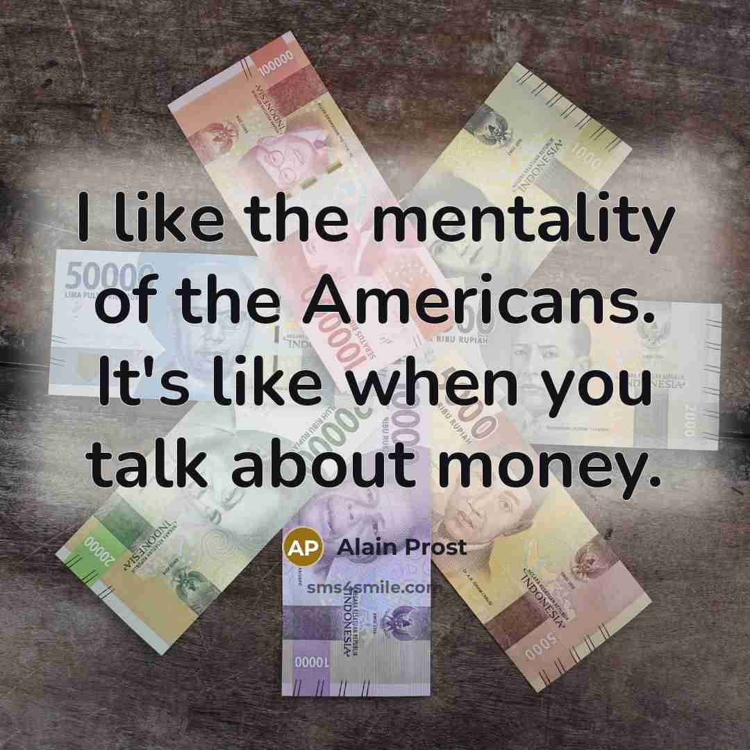 “I like the mentality of the Americans. It's like when…” quote by Alain Prost