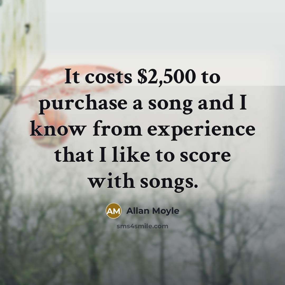 “It costs $2,500 to purchase a song and I know…” quote by Allan Moyle