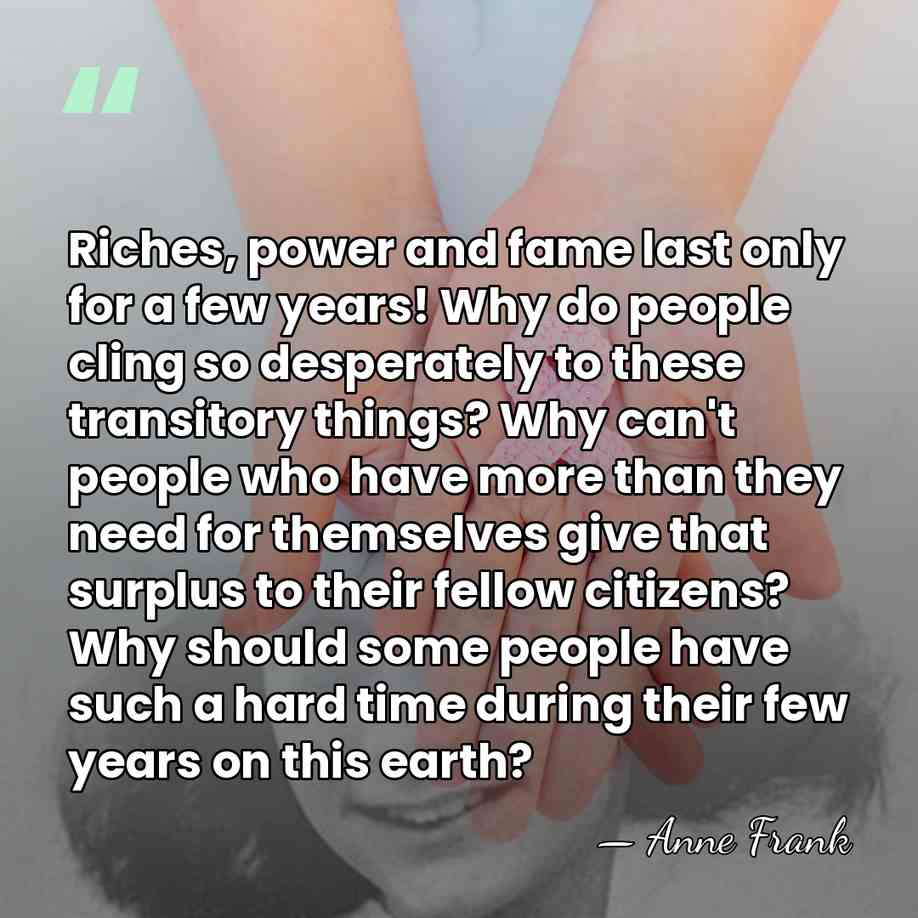 Riches, power and fame last only for a few years! Why do&hellip; - Anne Frank
