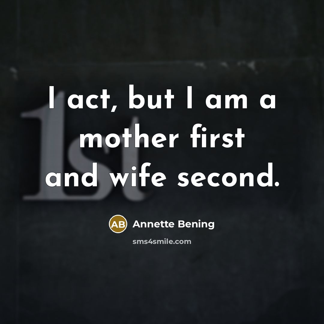 “I act, but I am a mother first and wife…” quote by Annette Bening