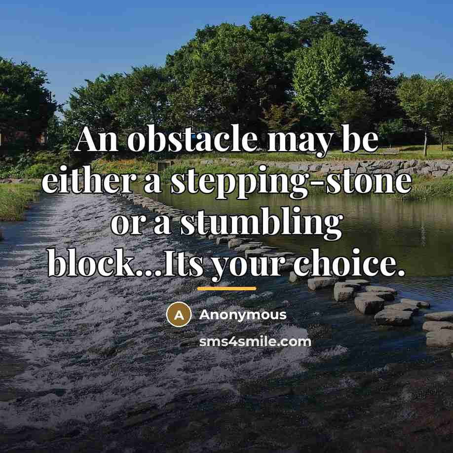 “An obstacle may be either a stepping-stone or a stumbling…” quote by Anonymous