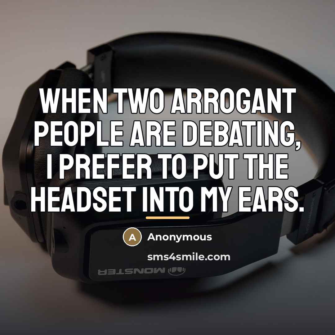 “When two arrogant people are debating, I prefer to put…” quote by Anonymous