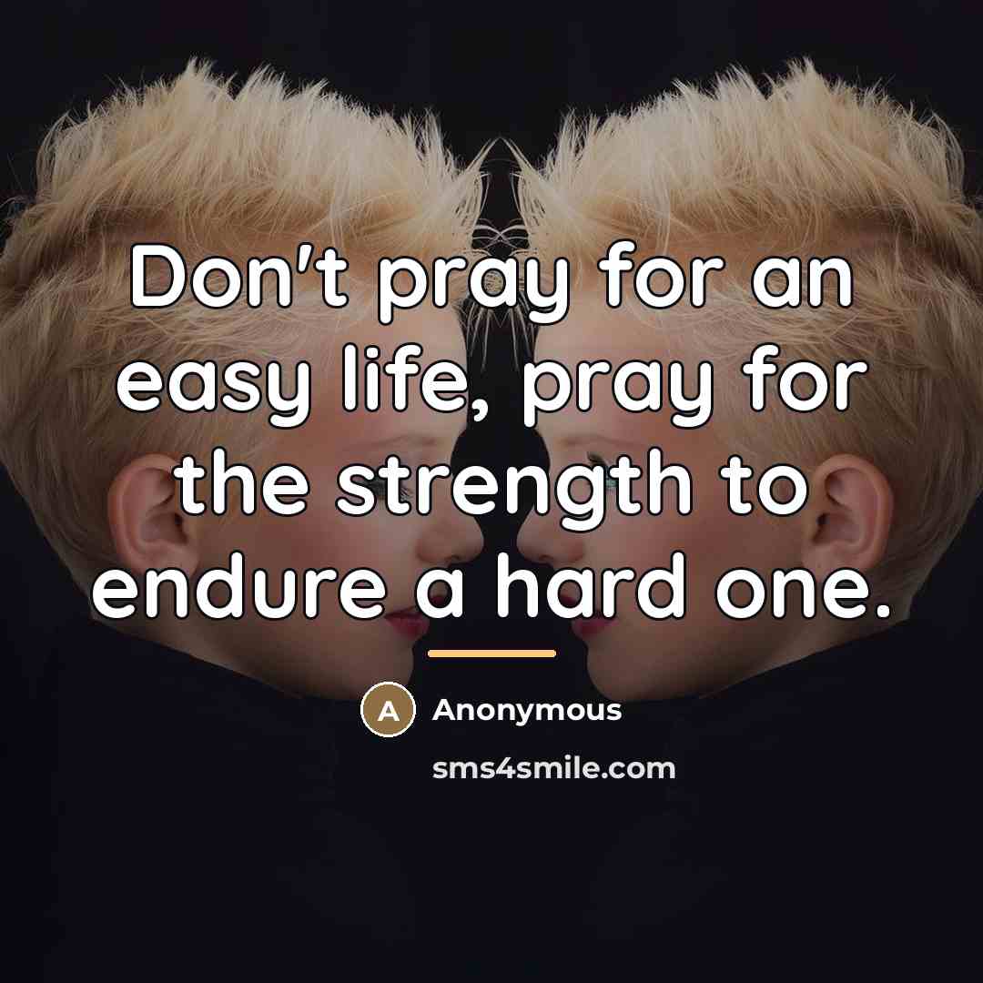 “Don't pray for an easy life, pray for the strength…” quote by Anonymous