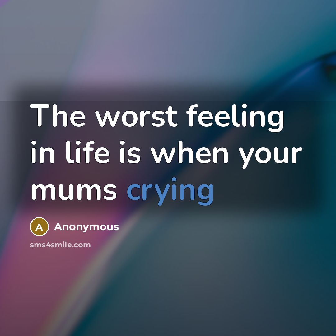 “The worst feeling in life is when your mums crying” quote by Anonymous