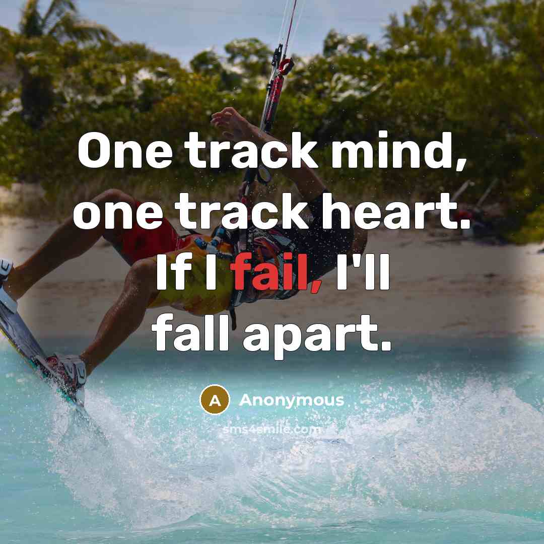 “One track mind, one track heart. If I fail, I'll fall apart.” quote by Anonymous