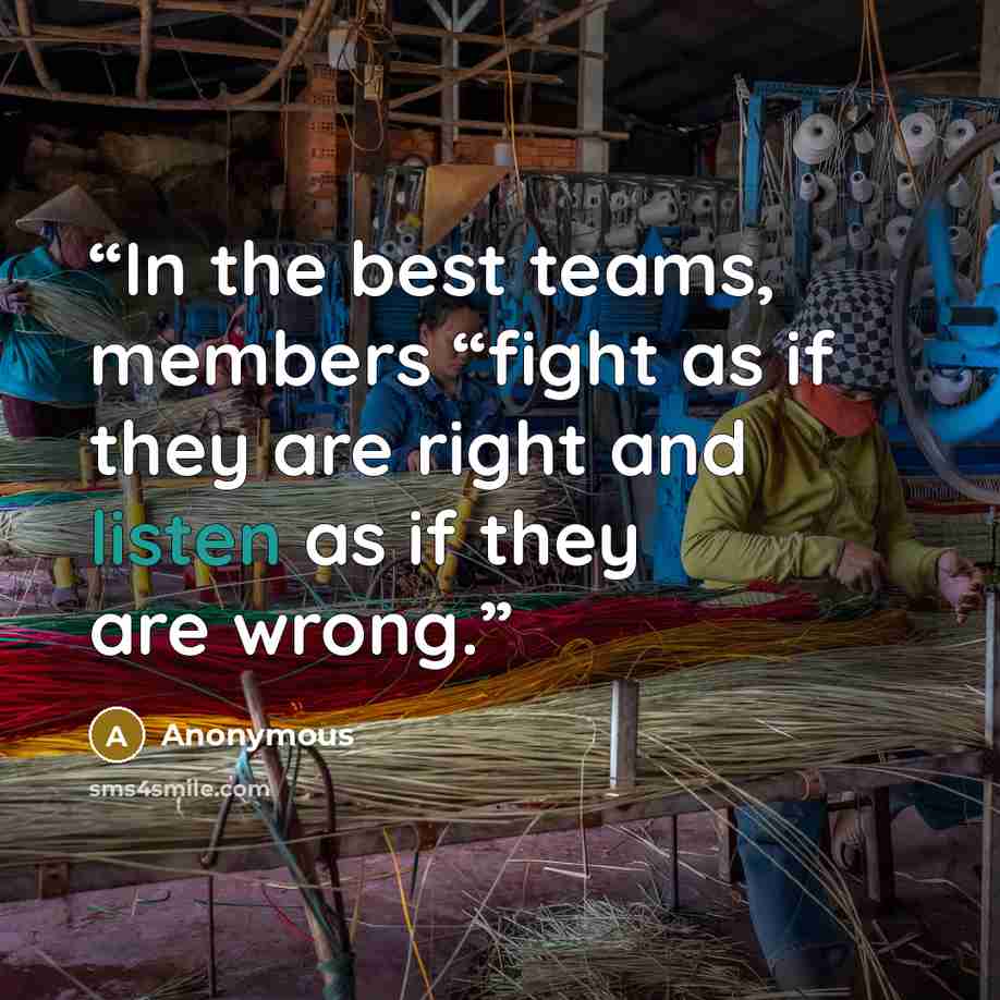 “In the best teams, members “fight as if they are right and listen as if they are wrong.” quote by Anonymous
