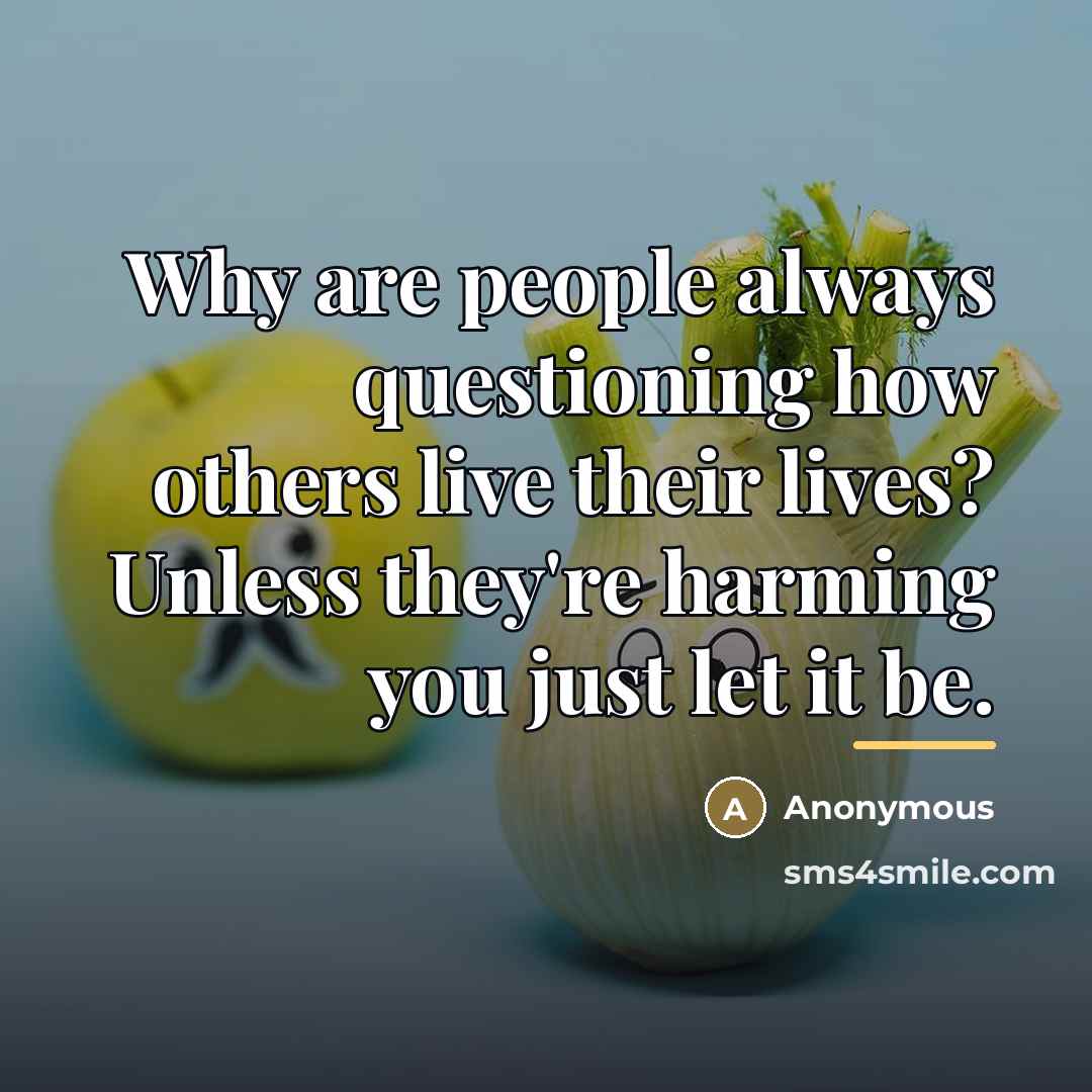 “Why are people always questioning how others live their lives?…” quote by Anonymous