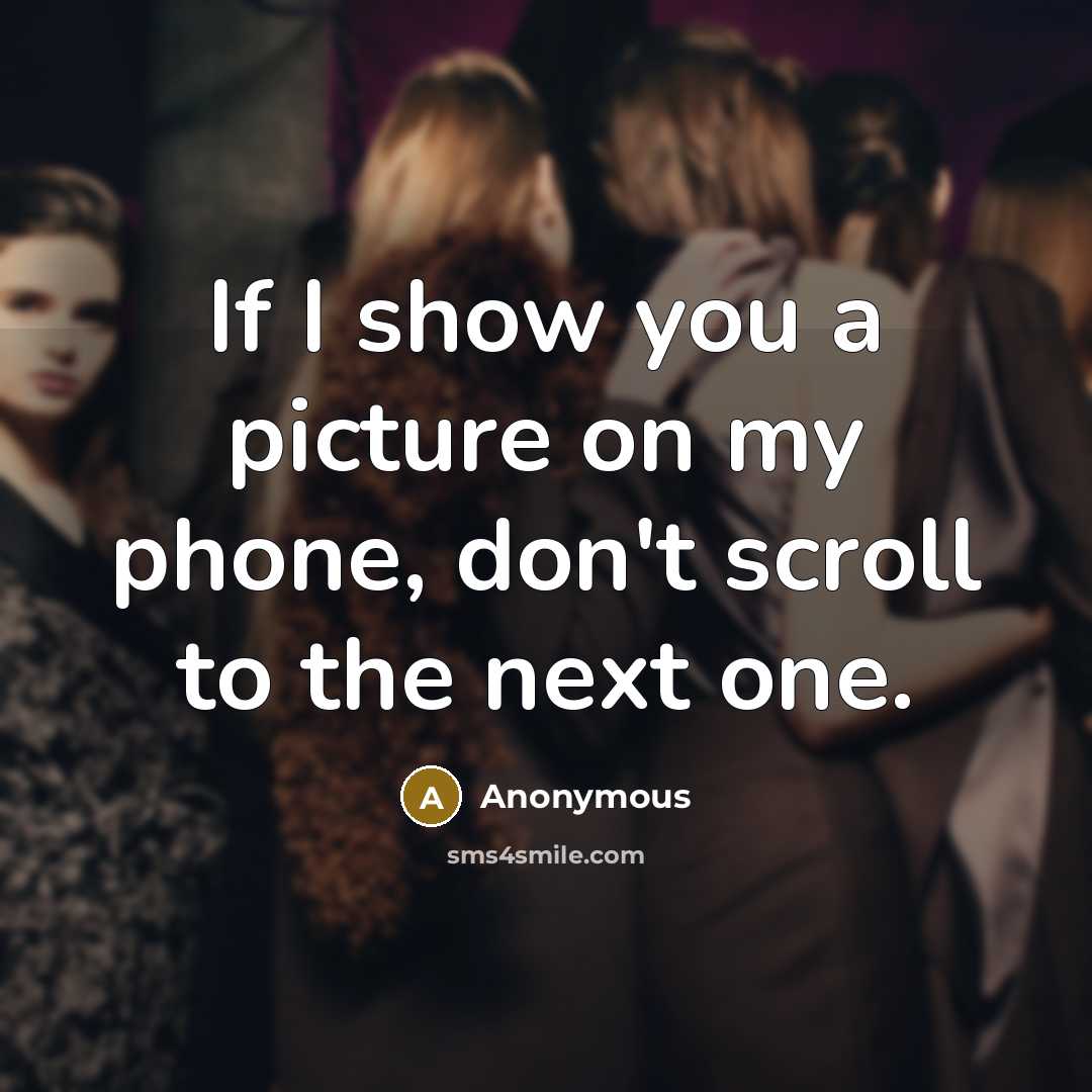 “If I show you a picture on my phone, don't scroll to the next one.” quote by Anonymous