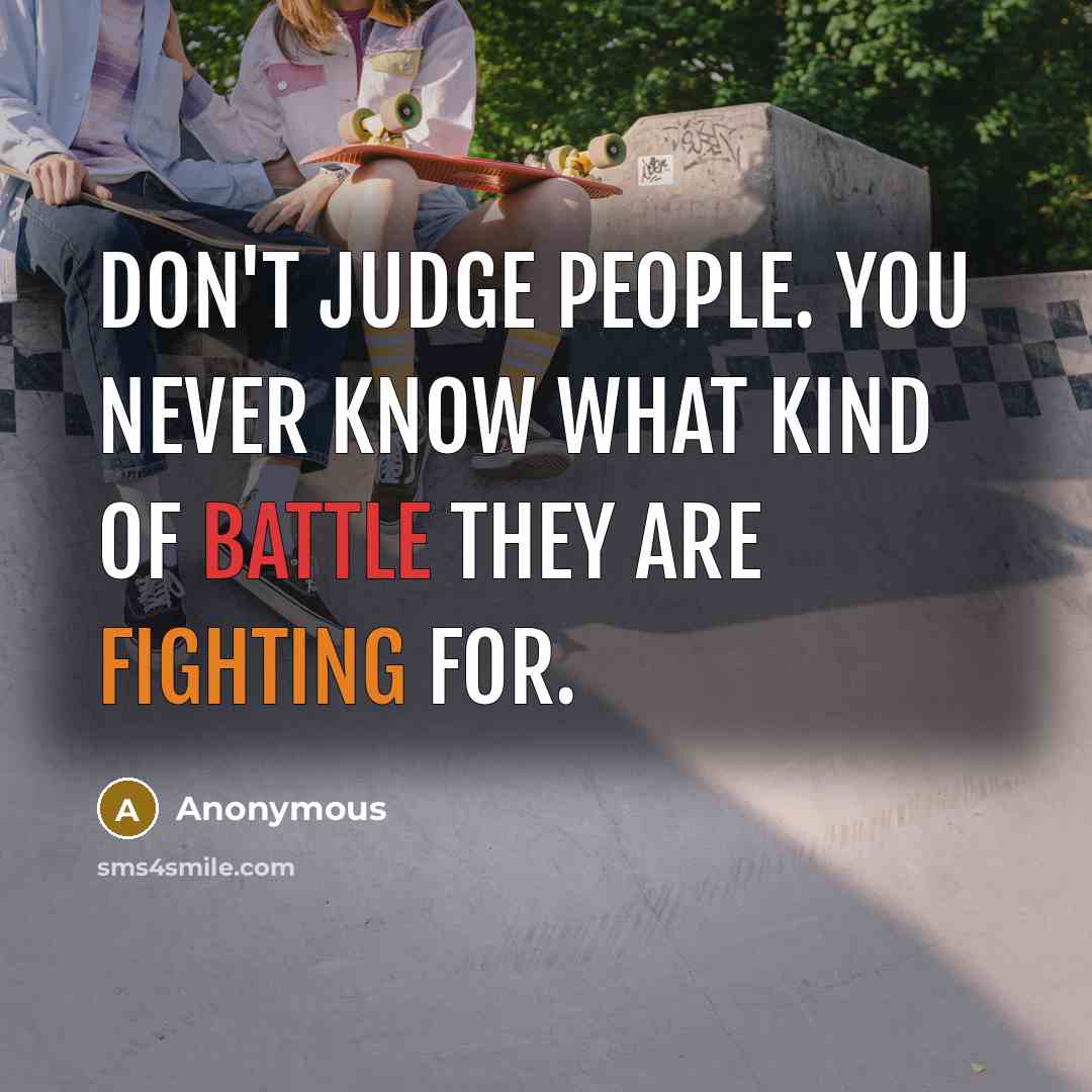 “Don't judge people. You never know what kind of battle…” quote by Anonymous