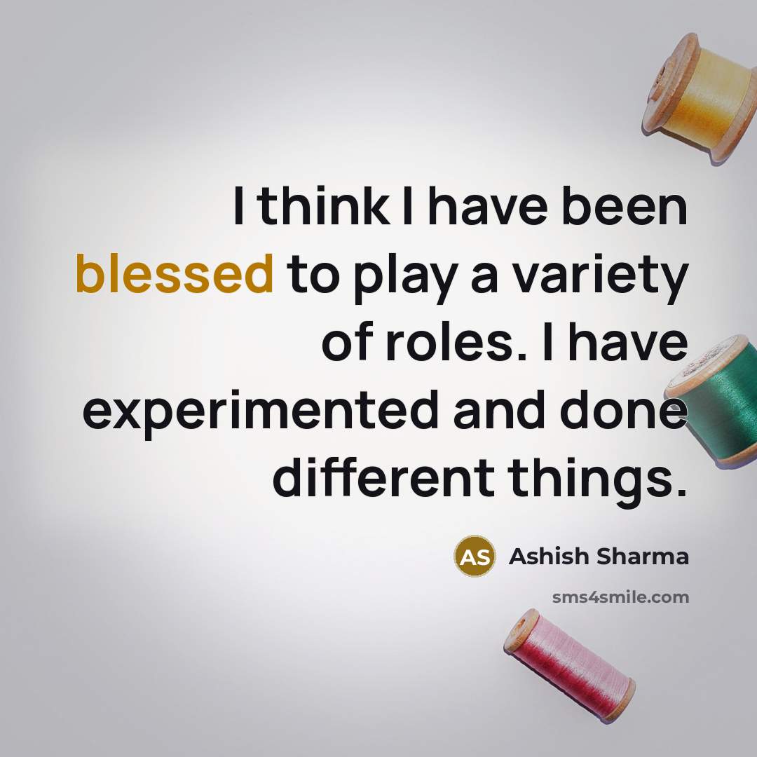 “I think I have been blessed to play a variety…” quote by Ashish Sharma
