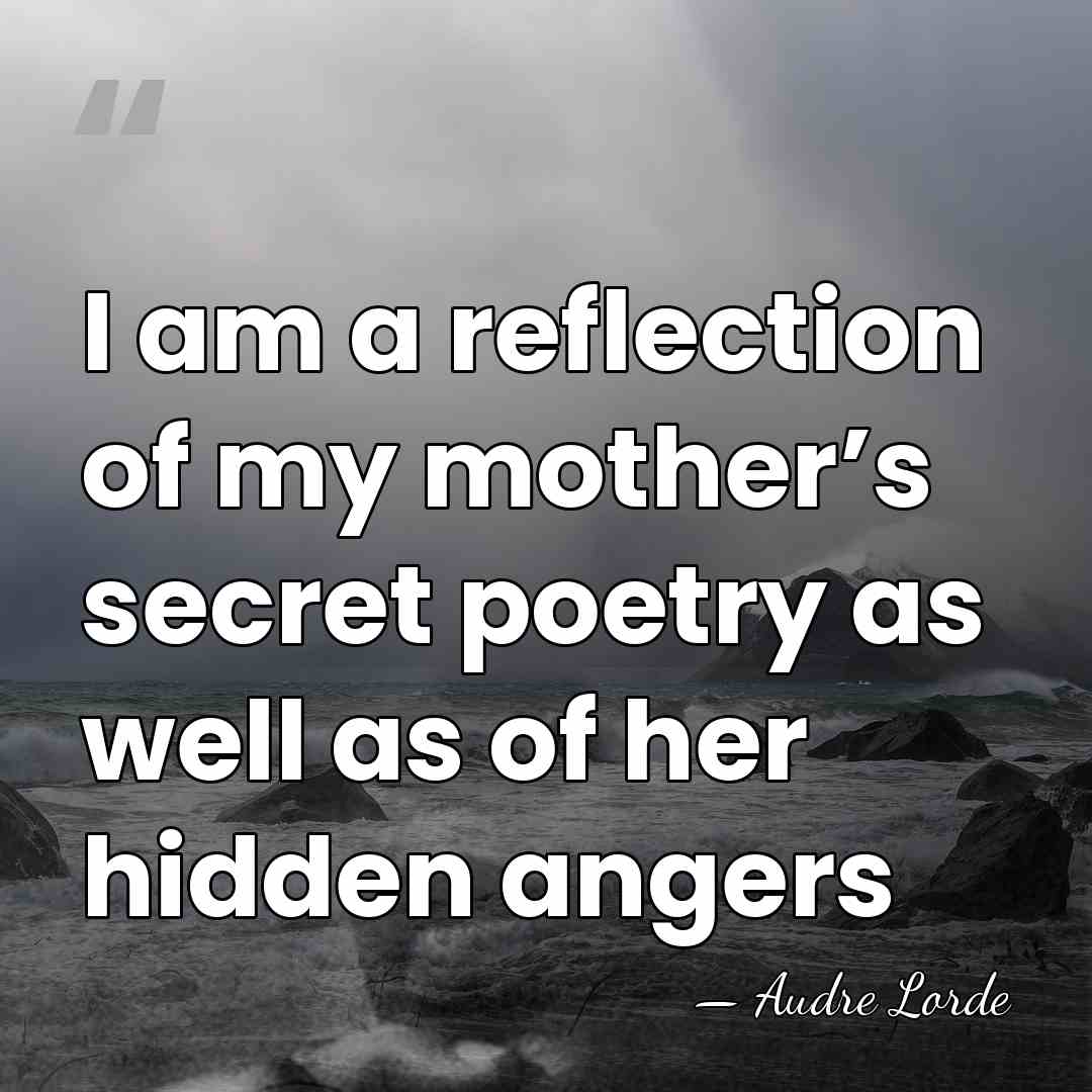 I am a reflection of my mother’s secret poetry as well as&hellip; - Audre Lorde