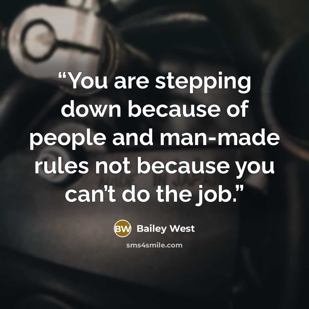 “You are stepping down because of people and man-made rules not because you can’t do the job.” quote by Bailey West