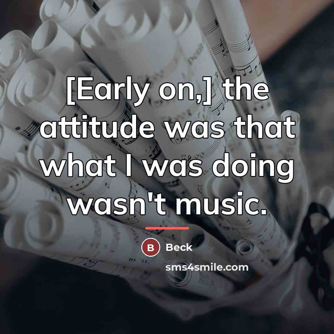 “[Early on,] the attitude was that what I was doing…” quote by Beck
