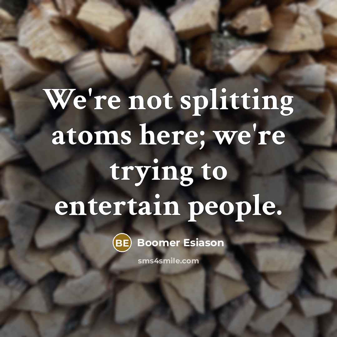 “We're not splitting atoms here; we're trying to entertain people.…” quote by Boomer Esiason