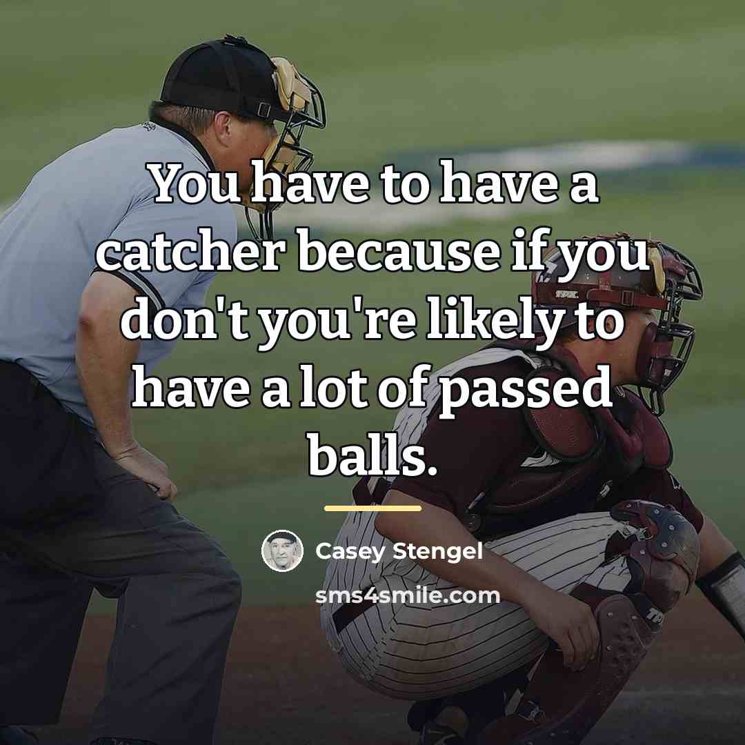 “You have to have a catcher because if you don't…” quote by Casey Stengel