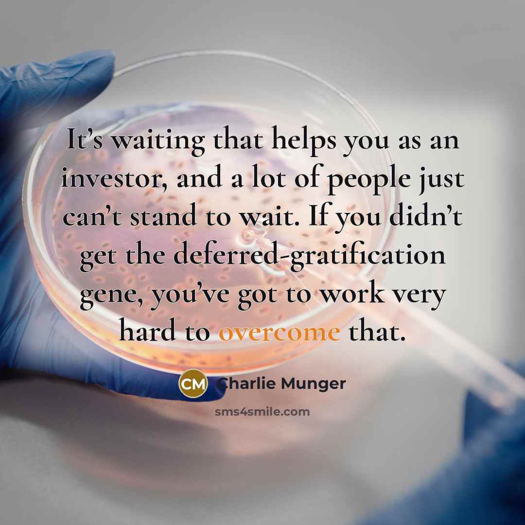 “It’s waiting that helps you as an investor, and a lot of people just can’t stand to wait. If you didn’t get the deferred-gratification gene, you’ve got to work very hard to overcome that.” quote by Charlie Munger