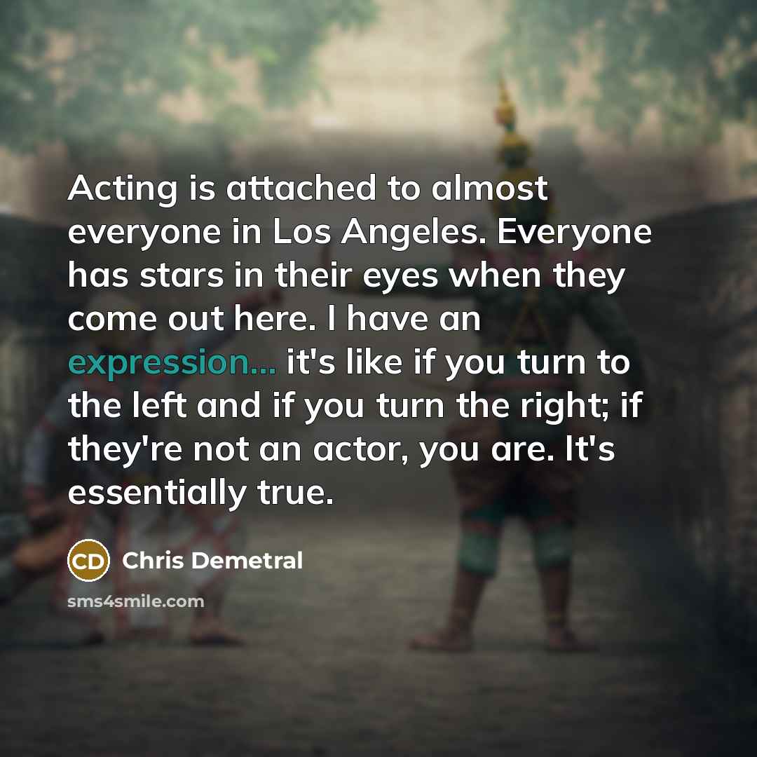 “Acting is attached to almost everyone in Los Angeles. Everyone…” quote by Chris Demetral