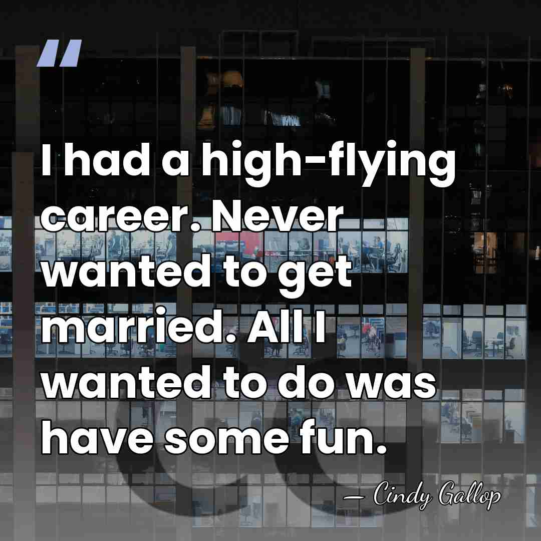 I had a high-flying career. Never wanted to get married. All I&hellip; - Cindy Gallop