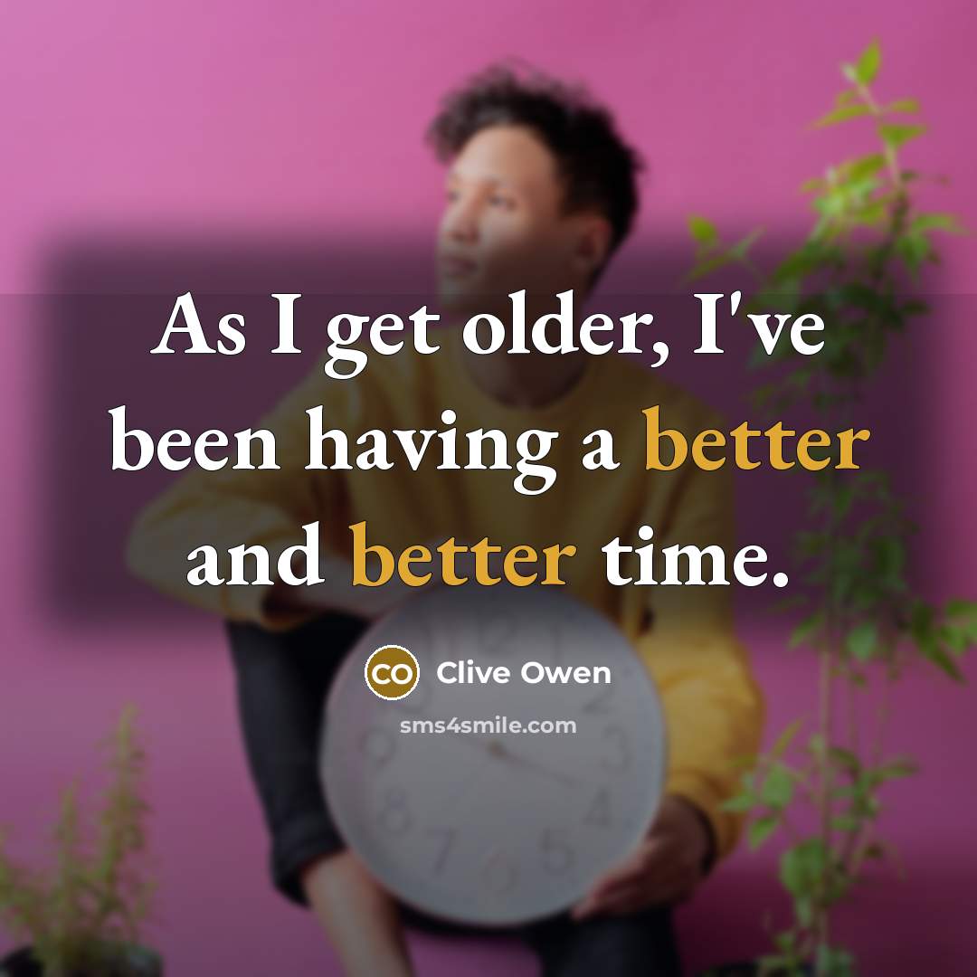 “As I get older, I've been having a better and better time.” quote by Clive Owen