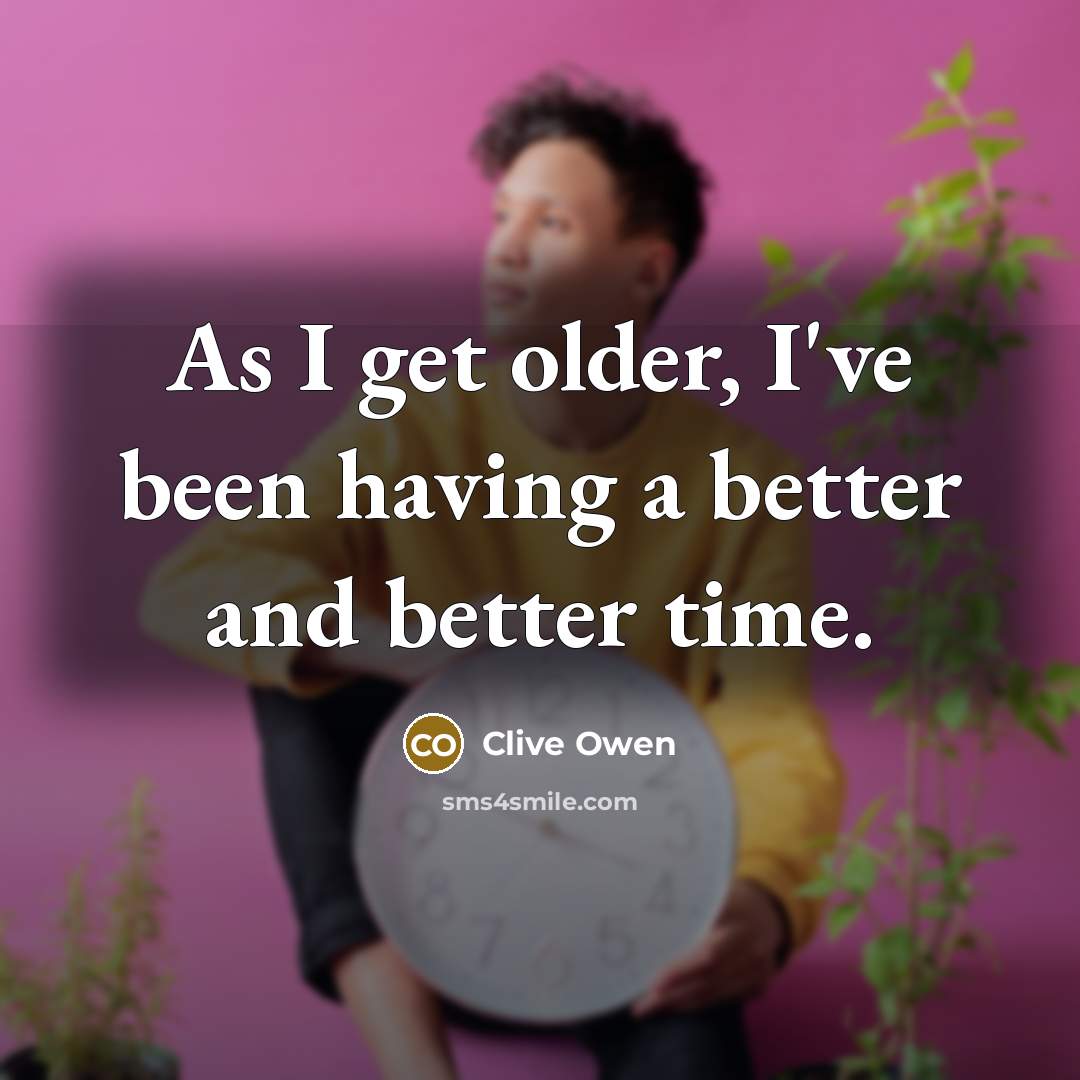 “As I get older, I've been having a better and…” quote by Clive Owen