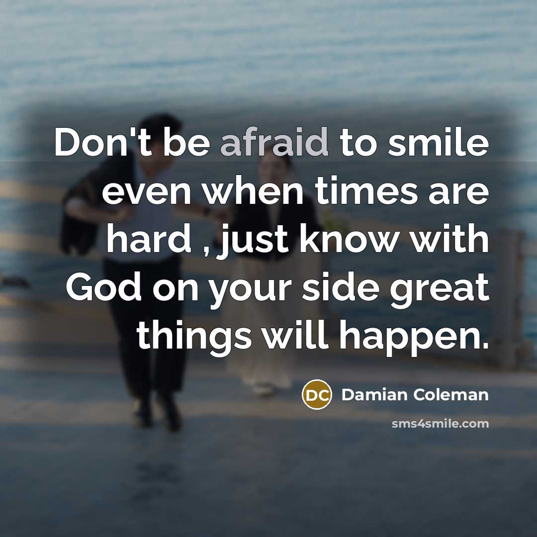 “Don't be afraid to smile even when times are hard…” quote by Damian Coleman