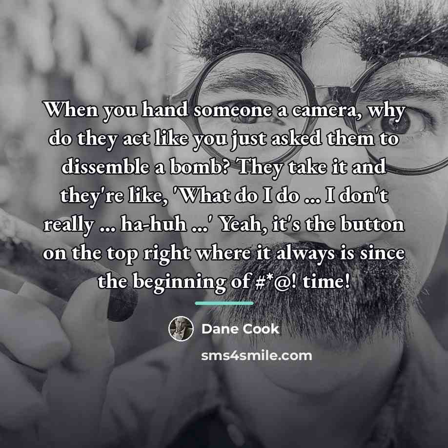 “When you hand someone a camera, why do they act…” quote by Dane Cook