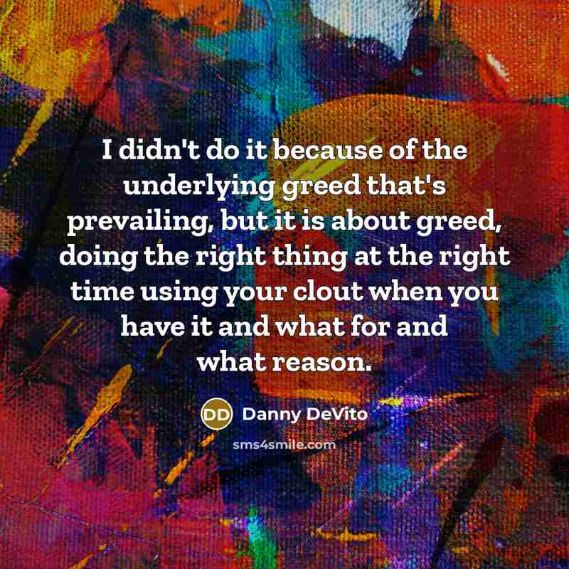 “I didn't do it because of the underlying greed that's…” quote by Danny DeVito