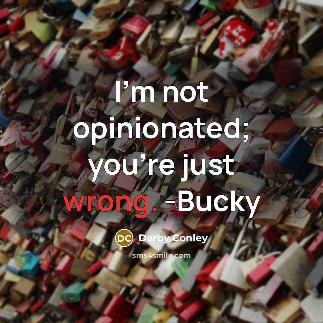 “I'm not opinionated; you're just wrong. -Bucky…” quote by Darby Conley