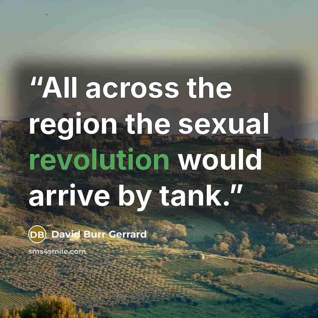 “All across the region the sexual revolution would arrive by tank.” quote by David Burr Gerrard