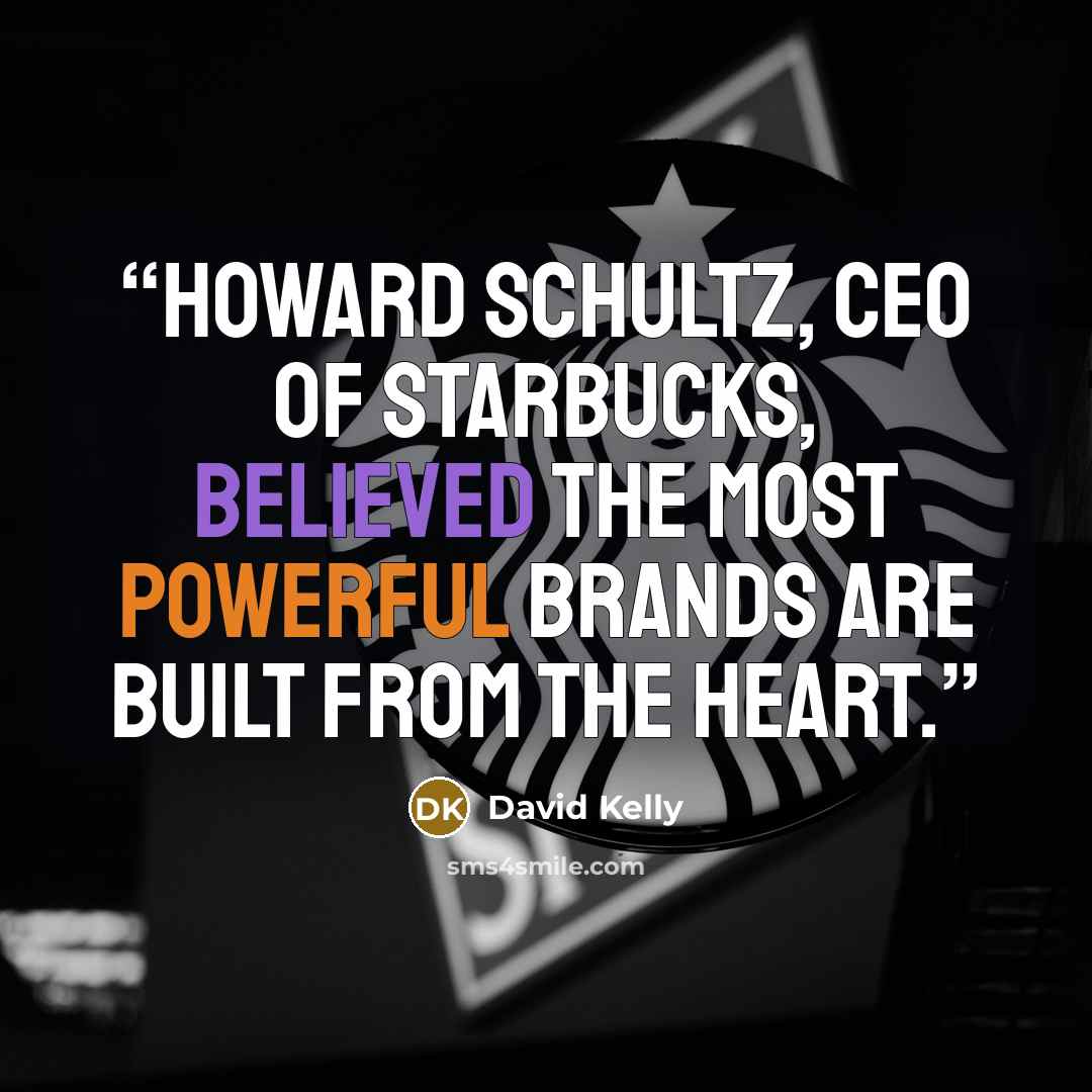 “Howard Schultz, CEO of Starbucks, believed the most powerful brands are built from the heart.” quote by David Kelly