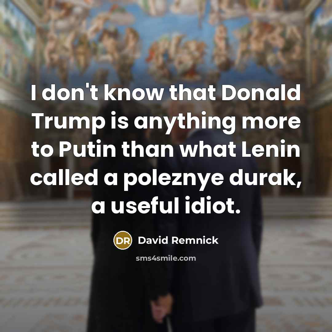 “I don't know that Donald Trump is anything more to…” quote by David Remnick