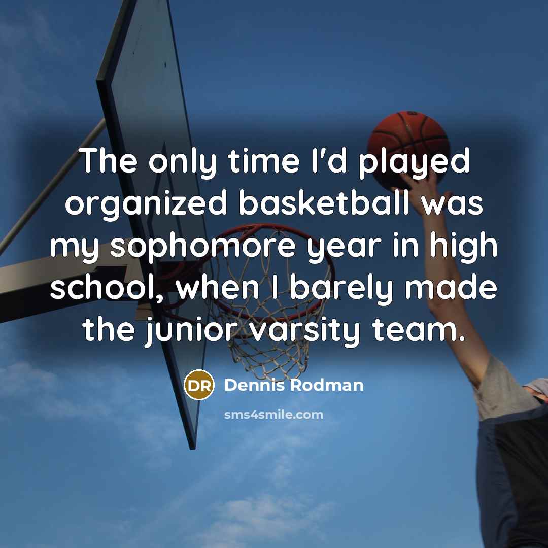 “The only time I'd played organized basketball was my sophomore…” quote by Dennis Rodman