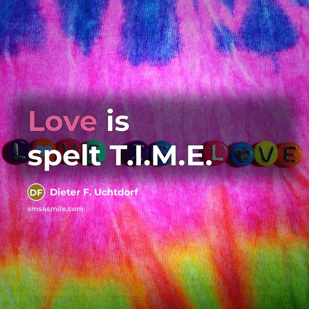 “Love is spelt T.I.M.E.…” quote by Dieter F. Uchtdorf