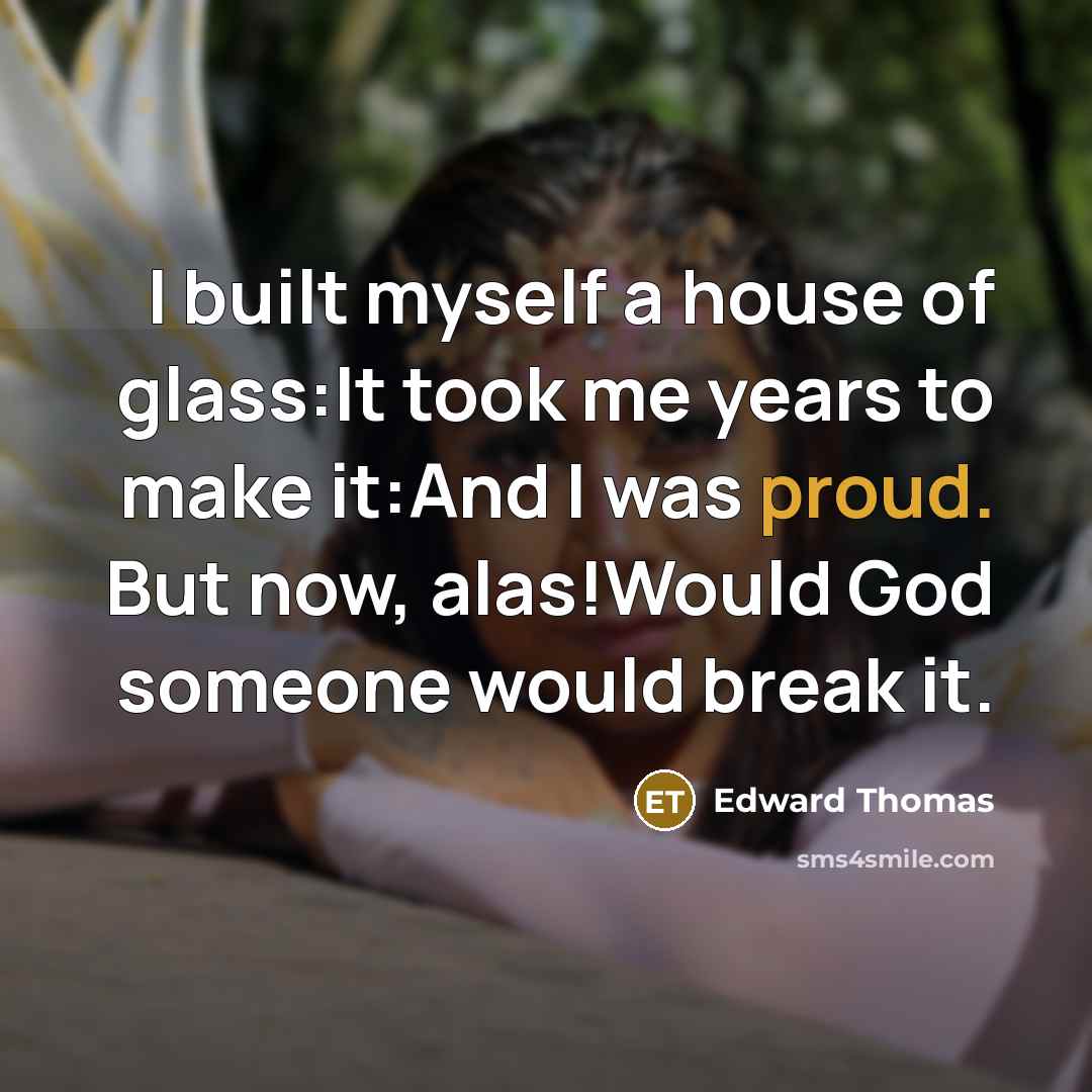 “I built myself a house of glass:It took me years…” quote by Edward Thomas