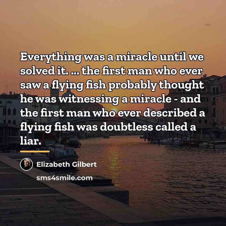 “Everything was a miracle until we solved it. ... the…” quote by Elizabeth Gilbert