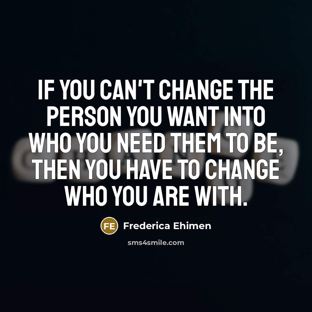 “If you can't change the person you want into who…” quote by Frederica Ehimen