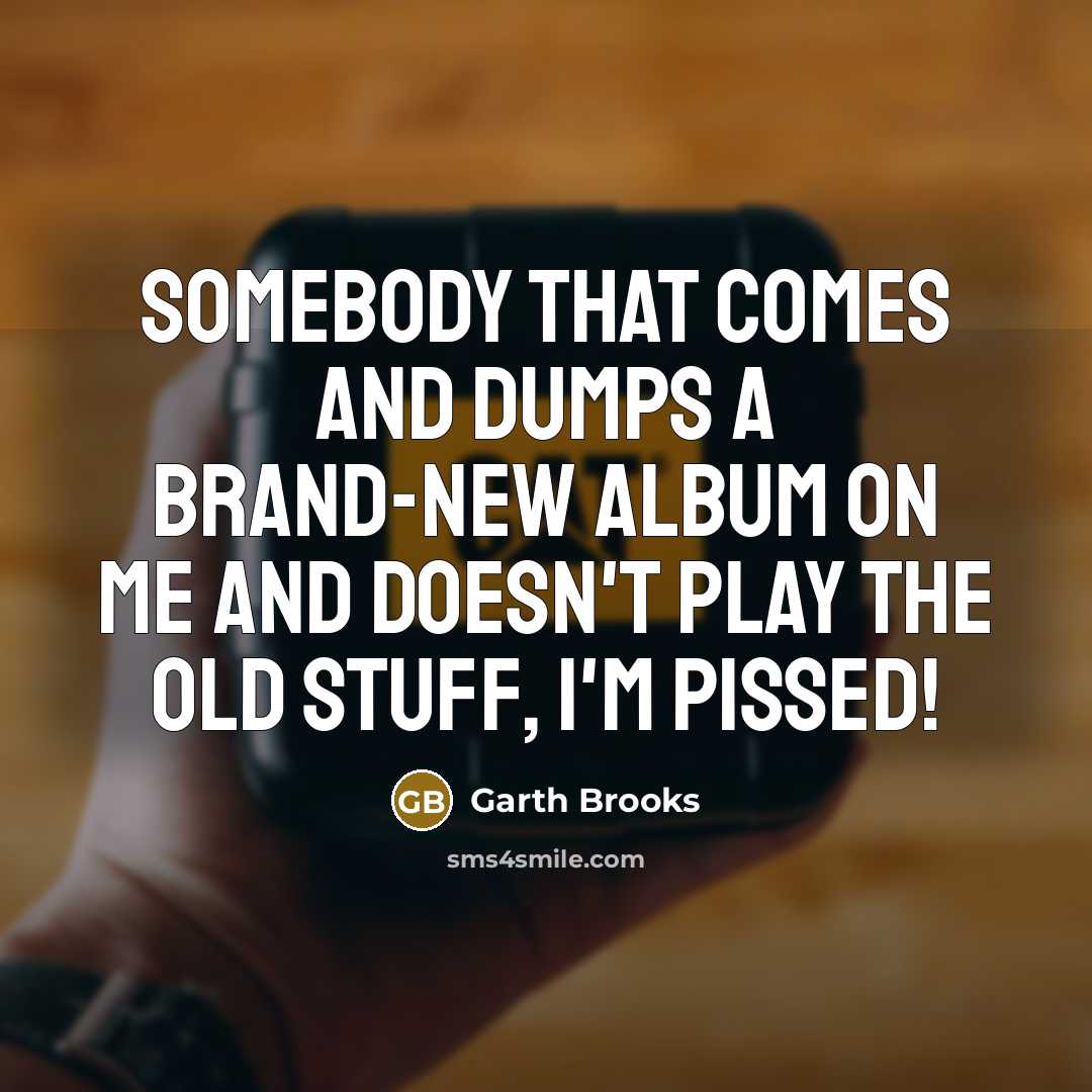 “Somebody that comes and dumps a brand-new album on me…” quote by Garth Brooks