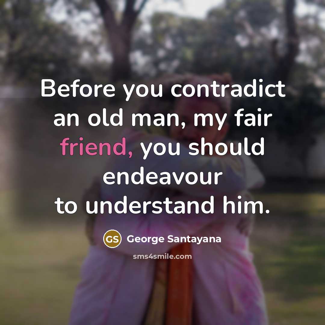 “Before you contradict an old man, my fair friend, you…” quote by George Santayana