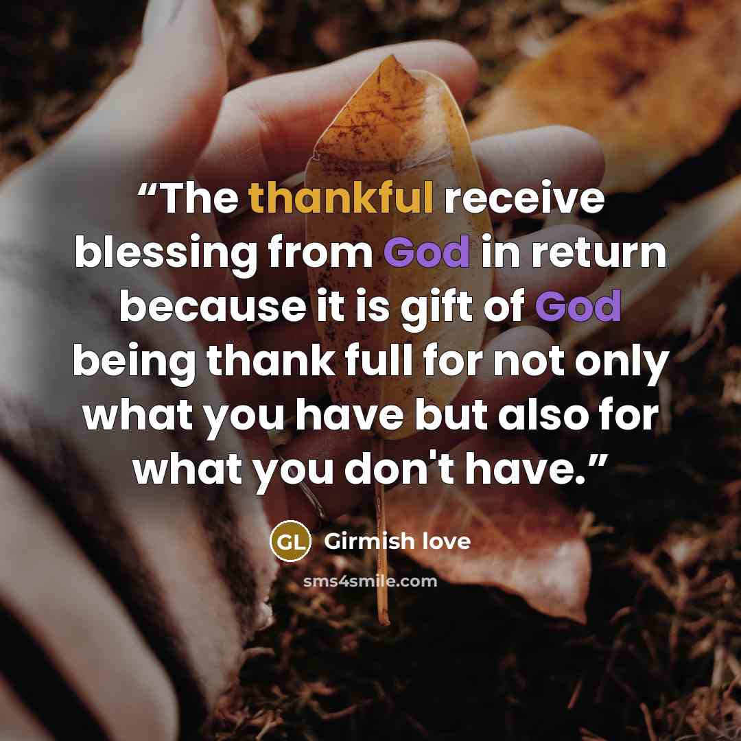 “The thankful receive blessing from God in return because it is gift of God being thank full for not only what you have but also for what you don't have.” quote by Girmish love