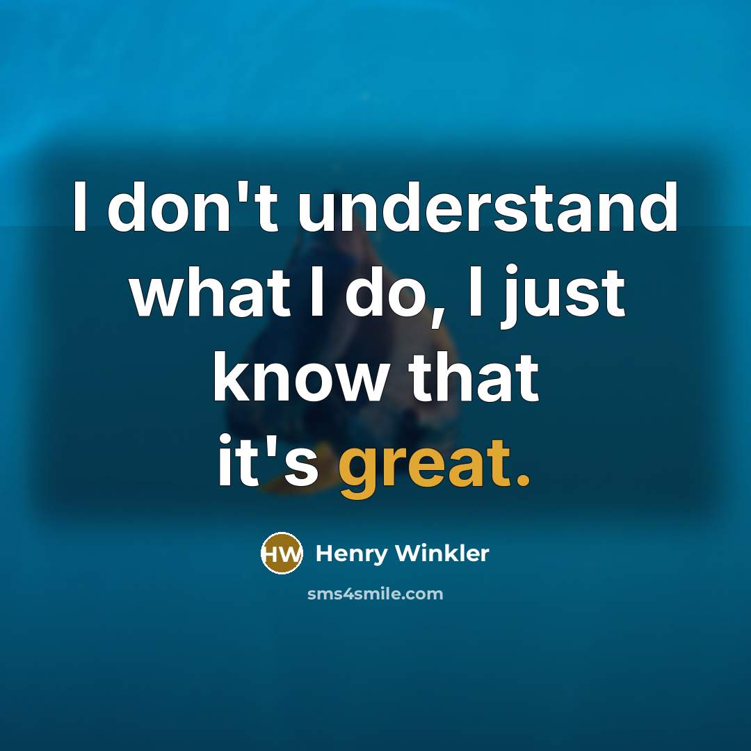 “I don't understand what I do, I just know that it's great.” quote by Henry Winkler