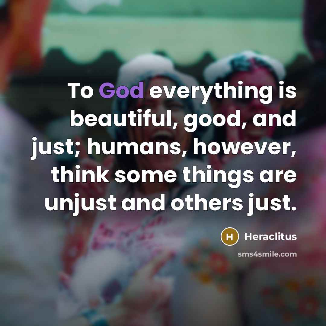 “To God everything is beautiful, good, and just; humans, however,…” quote by Heraclitus