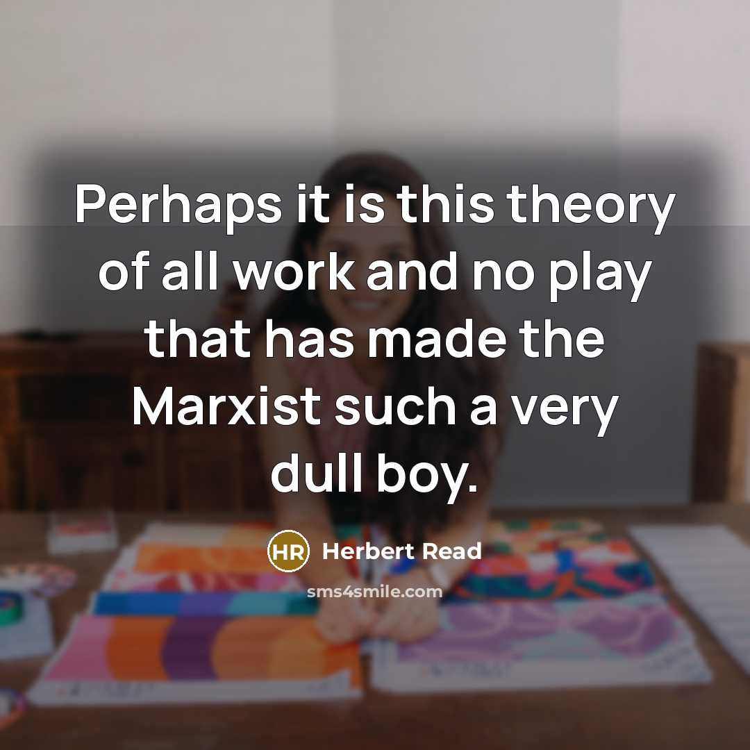 “Perhaps it is this theory of all work and no…” quote by Herbert Read