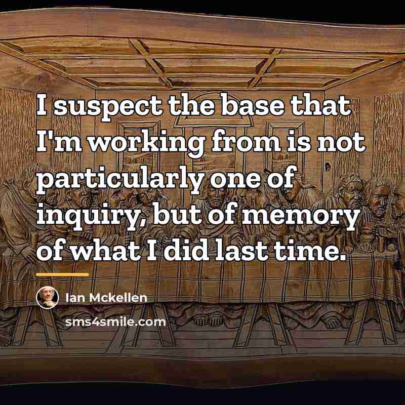 “I suspect the base that I'm working from is not…” quote by Ian Mckellen