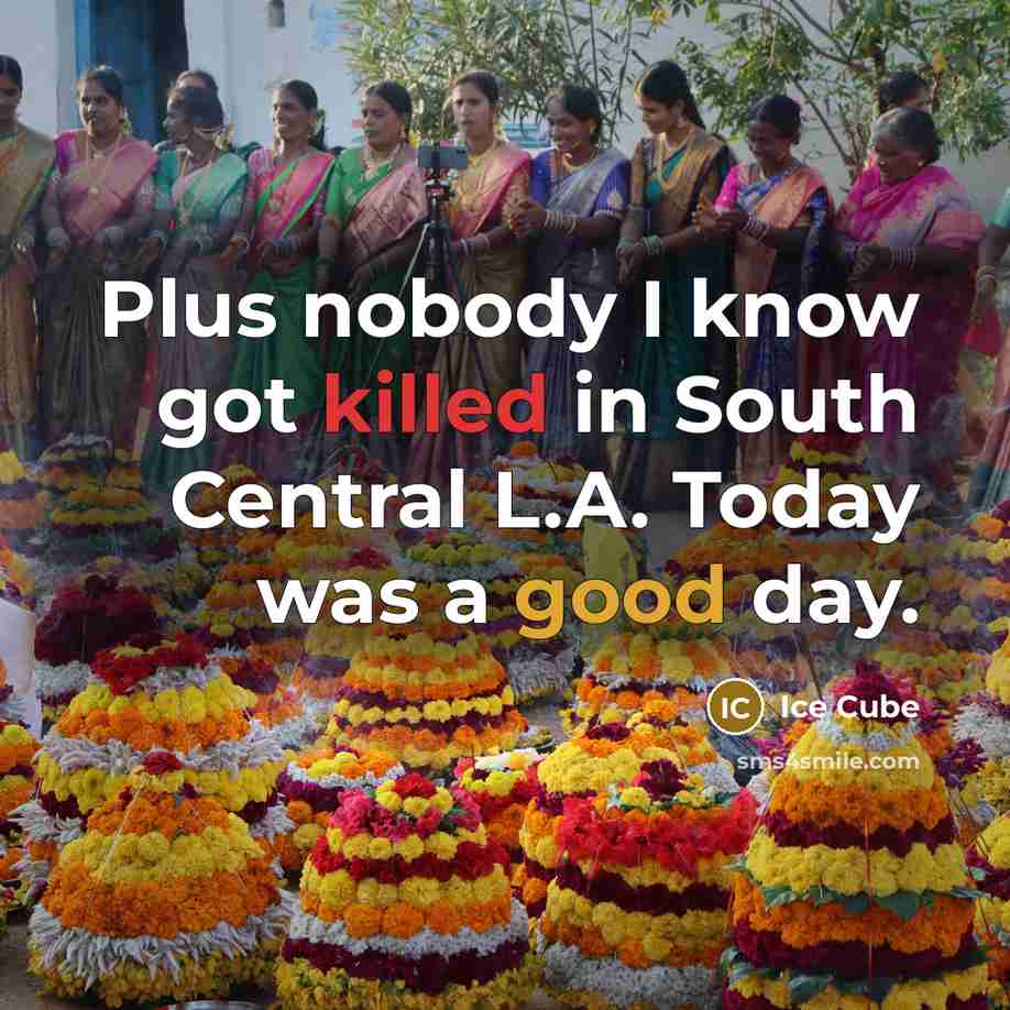 “Plus nobody I know got killed in South Central L.A. Today was a good day.” quote by Ice Cube