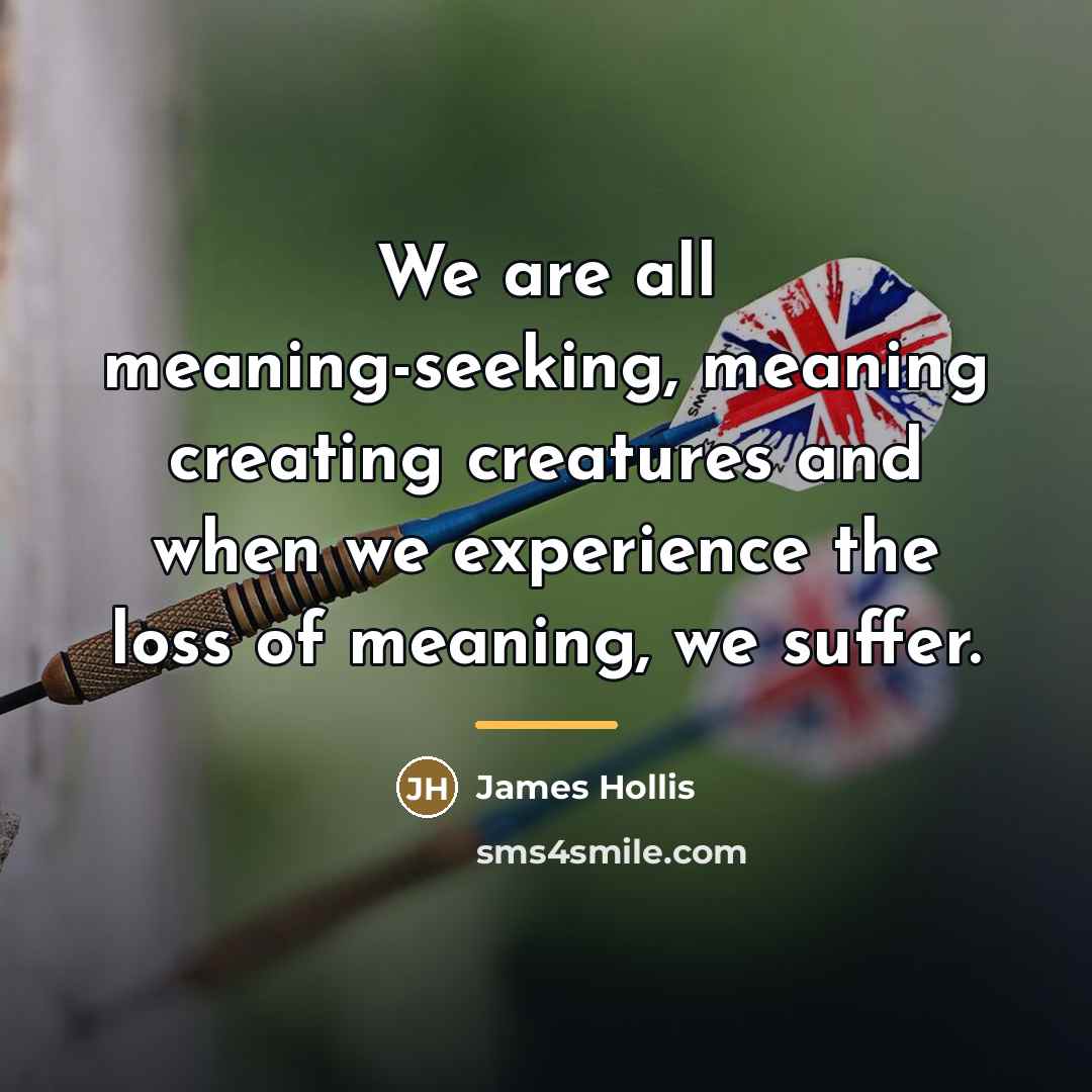 “We are all meaning-seeking, meaning creating creatures and when we…” quote by James Hollis