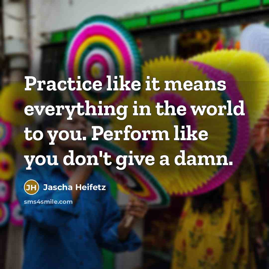 “Practice like it means everything in the world to you.…” quote by Jascha Heifetz