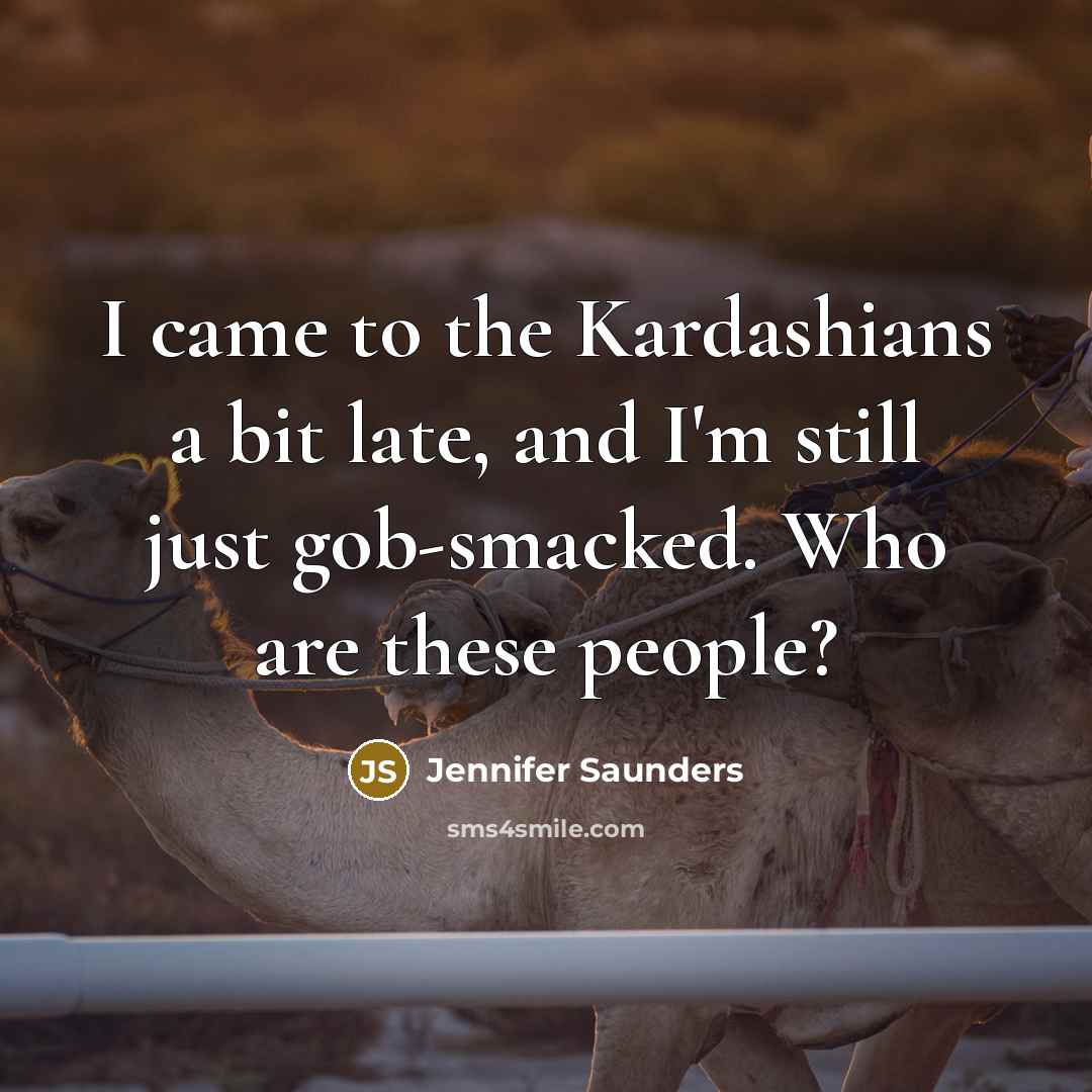 “I came to the Kardashians a bit late, and I'm…” quote by Jennifer Saunders